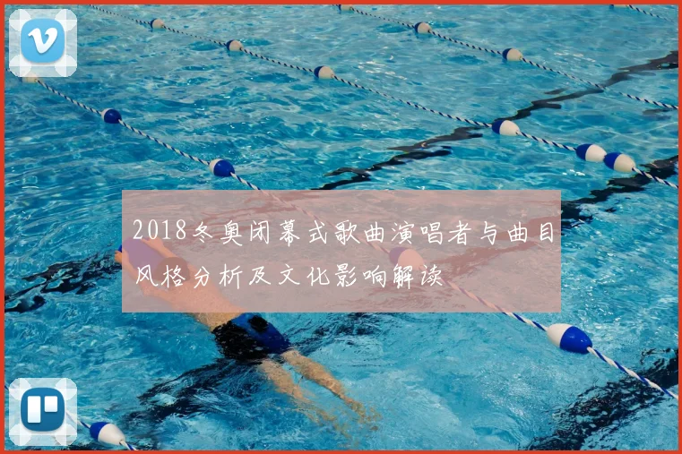2018冬奥闭幕式歌曲演唱者与曲目风格分析及文化影响解读