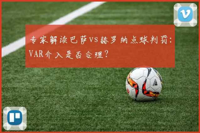 专家解读巴萨vs赫罗纳点球判罚：VAR介入是否合理？