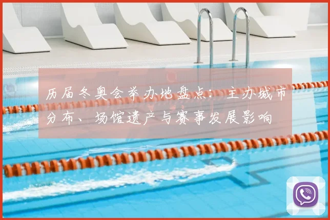 历届冬奥会举办地盘点：主办城市分布、场馆遗产与赛事发展影响