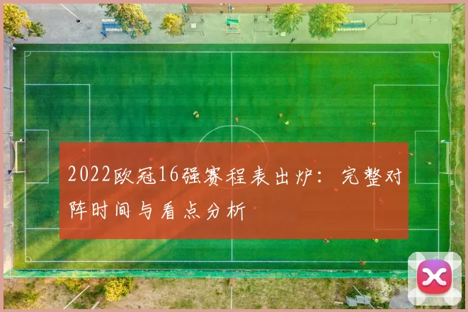 2022欧冠16强赛程表出炉：完整对阵时间与看点分析
