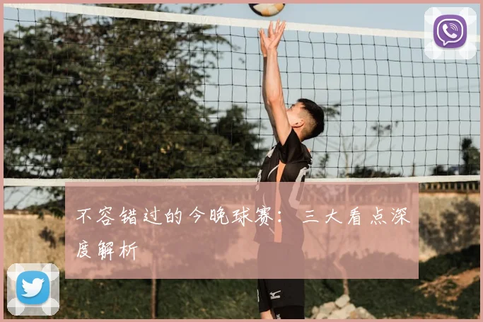不容错过的今晚球赛：三大看点深度解析