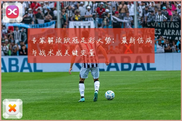 专家解读欧冠足彩大势：最新伤病与战术成关键变量