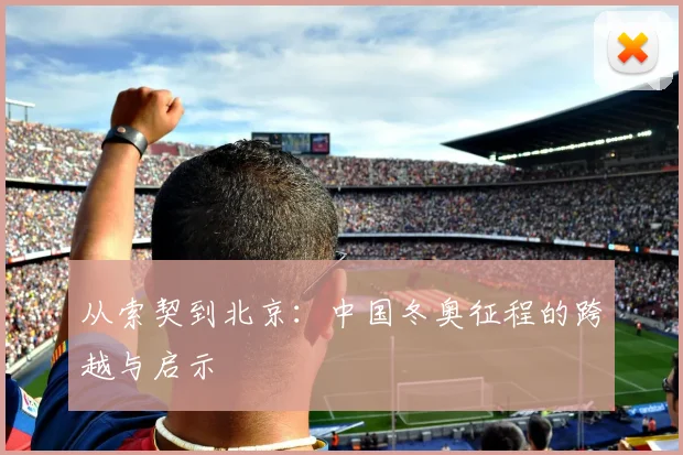 从索契到北京：中国冬奥征程的跨越与启示