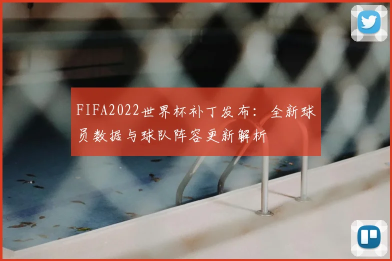 FIFA2022世界杯补丁发布：全新球员数据与球队阵容更新解析