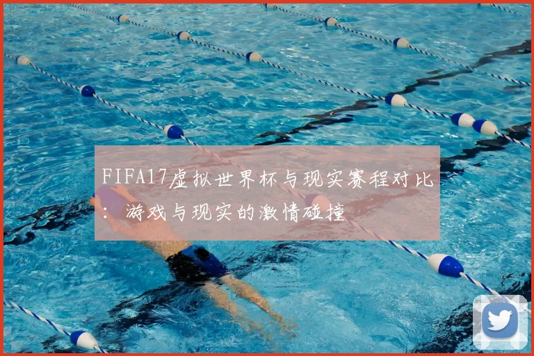FIFA17虚拟世界杯与现实赛程对比：游戏与现实的激情碰撞