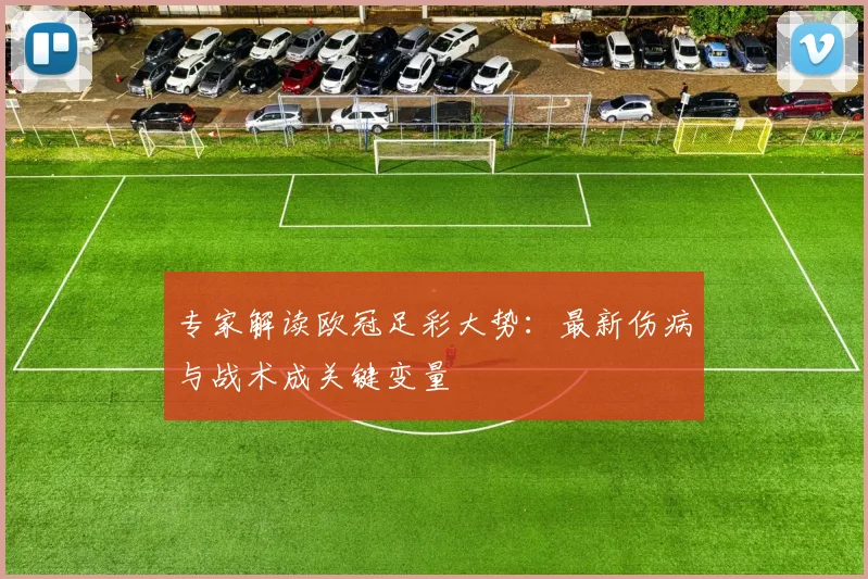 专家解读欧冠足彩大势：最新伤病与战术成关键变量