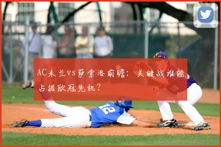 AC米兰vs萨索洛前瞻：关键战谁能占据欧冠先机？